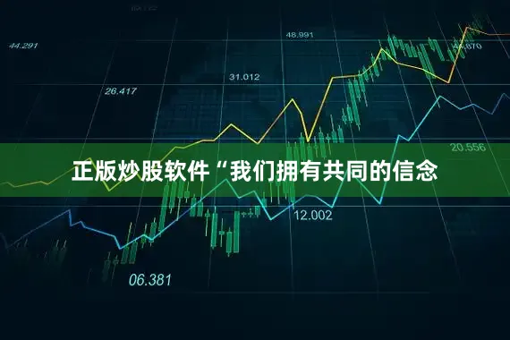 正版炒股软件“我们拥有共同的信念