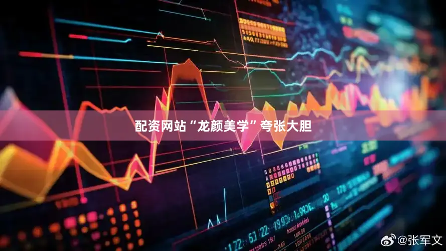 配资网站“龙颜美学”夸张大胆