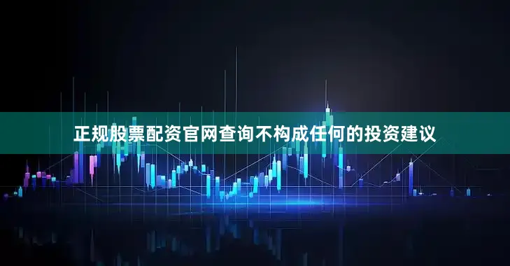 正规股票配资官网查询不构成任何的投资建议