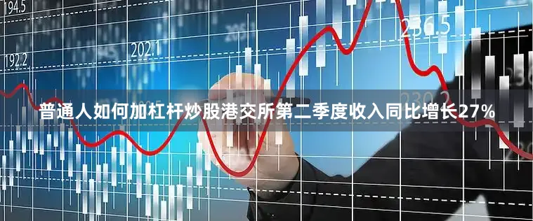 普通人如何加杠杆炒股港交所第二季度收入同比增长27%