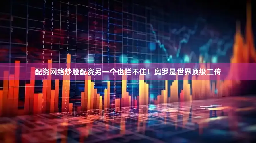 配资网络炒股配资另一个也拦不住！　　奥罗是世界顶级二传