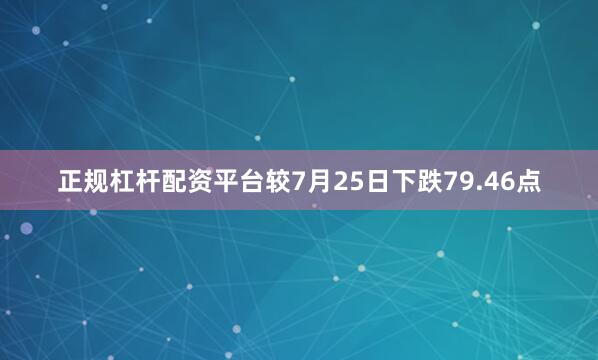 正规杠杆配资平台较7月25日下跌79.46点