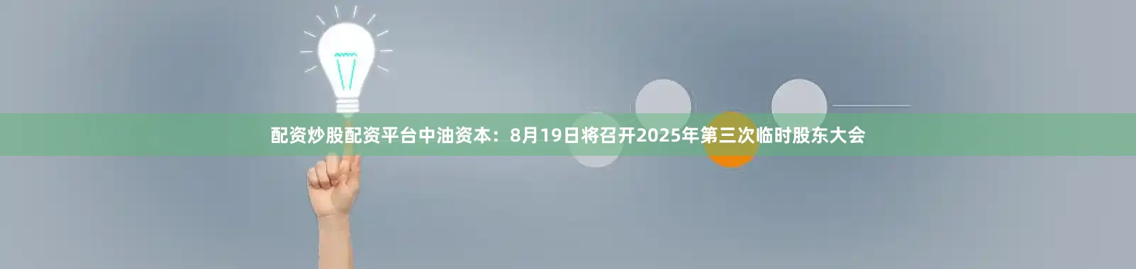 配资炒股配资平台中油资本：8月19日将召开2025年第三次临时股东大会