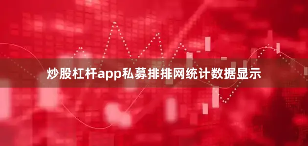 炒股杠杆app　　私募排排网统计数据显示