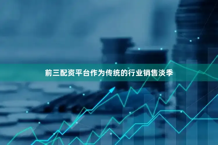 前三配资平台　　作为传统的行业销售淡季