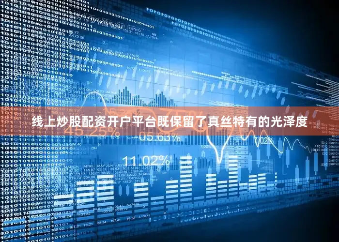 线上炒股配资开户平台既保留了真丝特有的光泽度