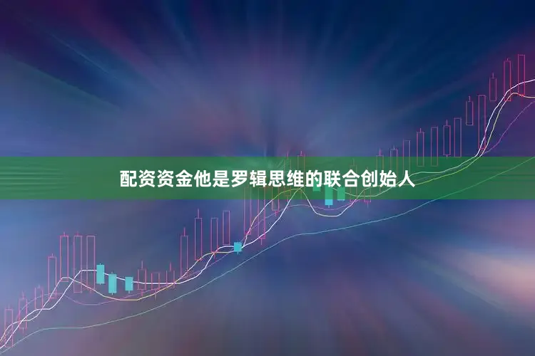 配资资金他是罗辑思维的联合创始人