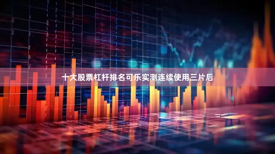 十大股票杠杆排名可乐实测连续使用三片后