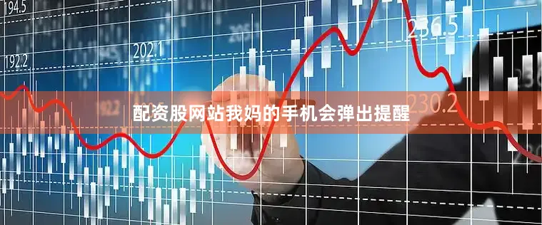 配资股网站我妈的手机会弹出提醒