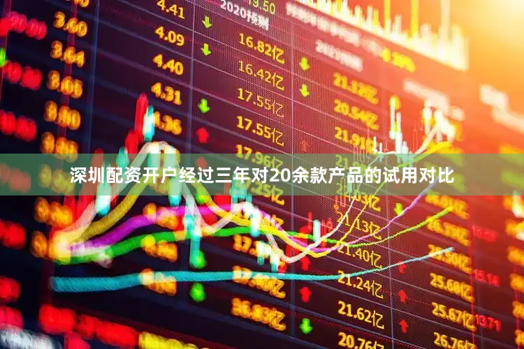 深圳配资开户经过三年对20余款产品的试用对比