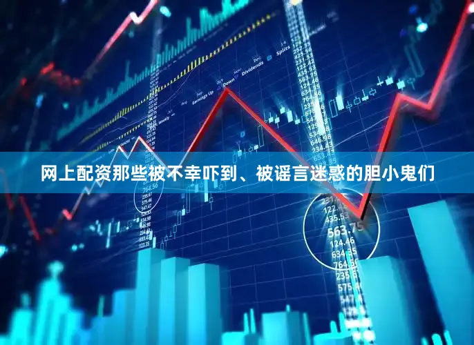 网上配资那些被不幸吓到、被谣言迷惑的胆小鬼们