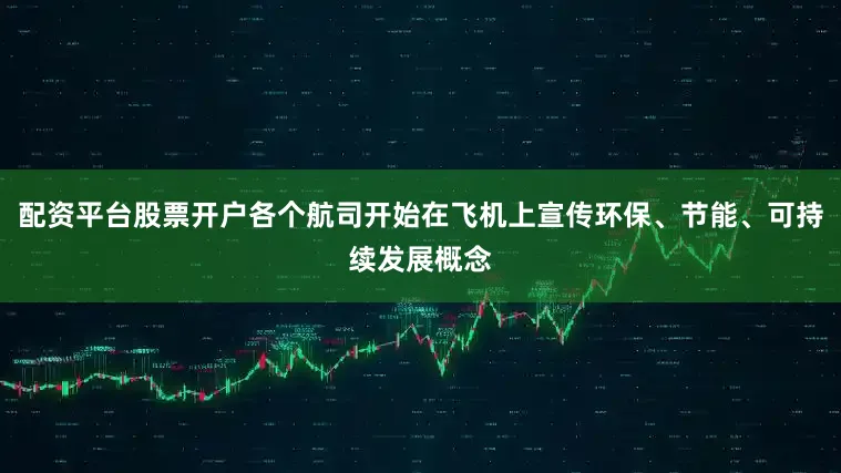 配资平台股票开户各个航司开始在飞机上宣传环保、节能、可持续发展概念