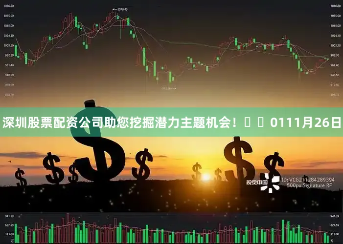 深圳股票配资公司助您挖掘潜力主题机会！		　　01　　11月26日