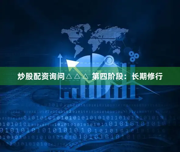 炒股配资询问△△△ 第四阶段：长期修行