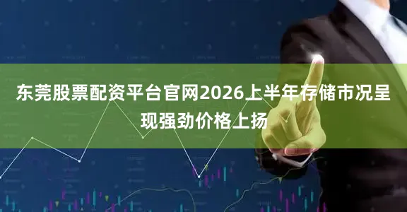 东莞股票配资平台官网2026上半年存储市况呈现强劲价格上扬