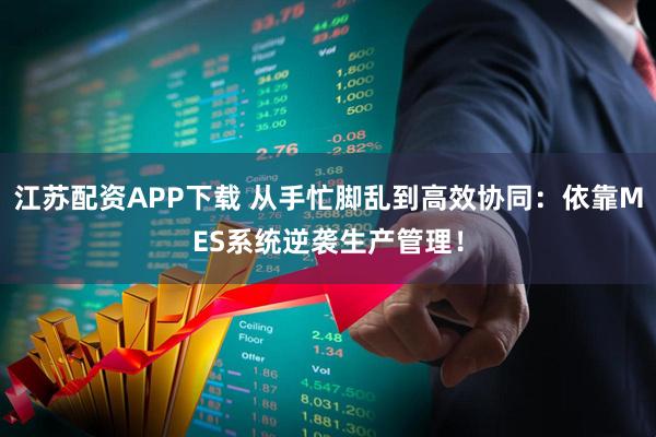 江苏配资APP下载 从手忙脚乱到高效协同：依靠MES系统逆袭生产管理！