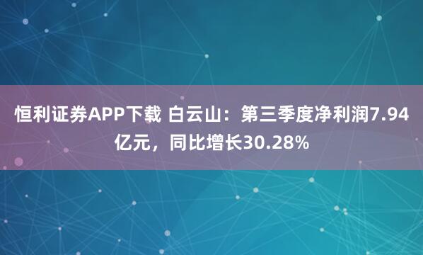 恒利证券APP下载 白云山：第三季度净利润7.94亿元，同比增长30.28%