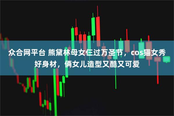 众合网平台 熊黛林母女仨过万圣节，cos猫女秀好身材，俩女儿造型又酷又可爱