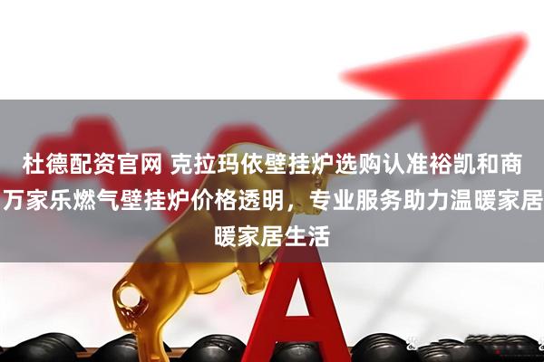 杜德配资官网 克拉玛依壁挂炉选购认准裕凯和商贸,万家乐燃气壁挂炉价格透明,专业服务助力温暖家居生活