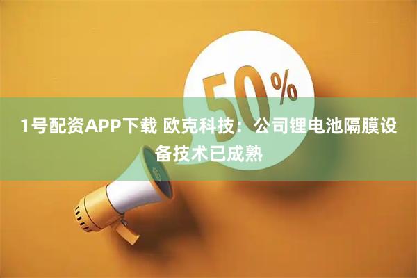 1号配资APP下载 欧克科技：公司锂电池隔膜设备技术已成熟