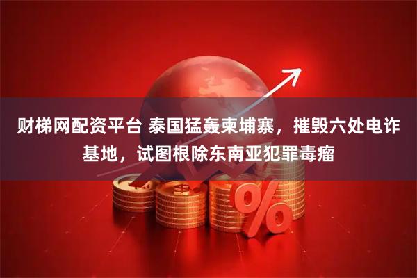 财梯网配资平台 泰国猛轰柬埔寨，摧毁六处电诈基地，试图根除东南亚犯罪毒瘤