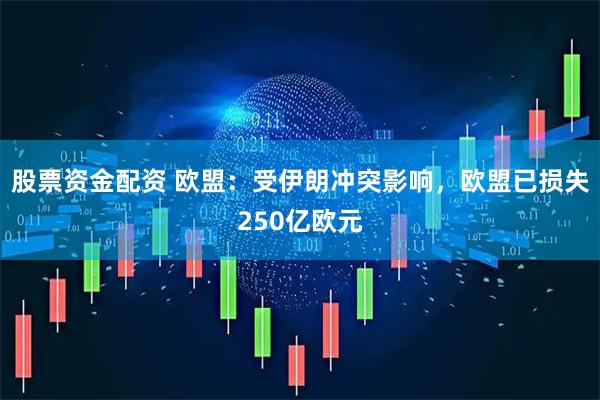 股票资金配资 欧盟：受伊朗冲突影响，欧盟已损失250亿欧元