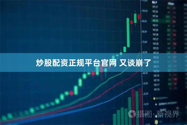 炒股配资正规平台官网 又谈崩了