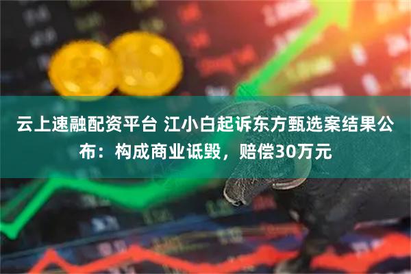 云上速融配资平台 江小白起诉东方甄选案结果公布:构成商业诋毁,赔偿30万元